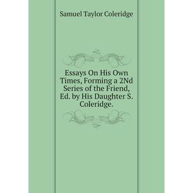 Книга Essays On His Own Times, Forming a 2Nd Series of the Friend, Ed. by His Daughter S. Coleridge.
Книга Essays On His Own Times, Forming a 2Nd Series of the Friend, Ed. by His Daughter S. Coleridge.