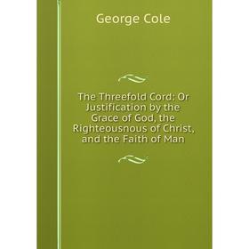 Книга The Threefold Cord: Or Justification by the Grace of God, the Righteousnous of Christ, and the Faith of Man
Книга The Threefold Cord: Or Justification by the Grace of God, the Righteousnous of Christ, and the Faith of Man