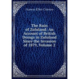 Книга The Ruin of Zululand: An Account of British Doings in Zululand Since the Invasion of 1879, Volume 2
Книга The Ruin of Zululand: An Account of British Doings in Zululand Since the Invasion of 1879, Volume 2