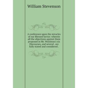 Книга A conference upon the miracles of our Blessed Savior: wherein all the objections against them proposed in Mr. Woolston's six Discourses, and sev
Книга A conference upon the miracles of our Blessed Savior: wherein all the objections against them proposed in Mr. Woolston's six Discourses, and sev