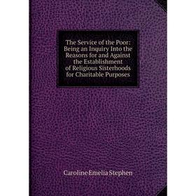 Книга The Service of the Poor: Being an Inquiry Into the Reasons for and Against the Establishment of Religious Sisterhoods for Charitable Purposes
Книга The Service of the Poor: Being an Inquiry Into the Reasons for and Against the Establishment of Religious Sisterhoods for Charitable Purposes