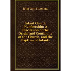 Книга Infant Church Membership: A Discussion of the Origin and Continuity of the Church, and the Baptism of Infants
Книга Infant Church Membership: A Discussion of the Origin and Continuity of the Church, and the Baptism of Infants