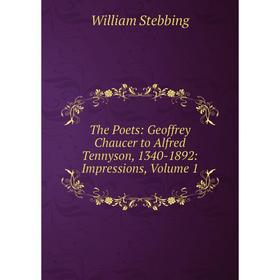 Книга The Poets: Geoffrey Chaucer to Alfred Tennyson, 1340-1892: Impressions, Volume 1