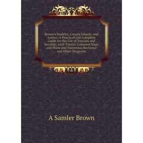 Книга Brown's Madeira, Canary Islands, and Azores: A Practical and Complete Guide for the Use of Tourists and Invalids; with Twenty Coloured Maps and
Книга Brown's Madeira, Canary Islands, and Azores: A Practical and Complete Guide for the Use of Tourists and Invalids; with Twenty Coloured Maps and