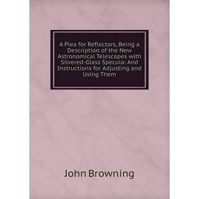 Книга A Plea for Reflectors, Being a Description of the New Astronomical Telescopes with Silvered-Glass Specula: And Instructions for Adjusting and Us
Книга A Plea for Reflectors, Being a Description of the New Astronomical Telescopes with Silvered-Glass Specula: And Instructions for Adjusting and Us