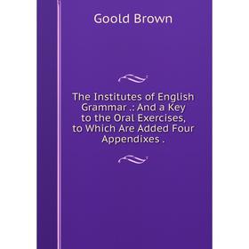 Книга The Institutes of English Grammar.: And a Key to the Oral Exercises, to Which Are Added Four Appendixes.
Книга The Institutes of English Grammar.: And a Key to the Oral Exercises, to Which Are Added Four Appendixes.