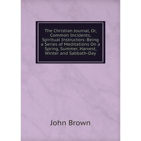 Книга The Christian Journal, Or, Common Incidents, Spiritual Instructors: Being a Series of Meditations On a Spring, Summer, Harvest, Winter and Sabba
Книга The Christian Journal, Or, Common Incidents, Spiritual Instructors: Being a Series of Meditations On a Spring, Summer, Harvest, Winter and Sabba