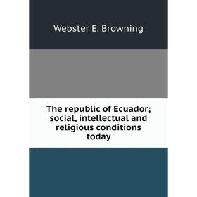 Книга The republic of Ecuador; social, intellectual and religious conditions today
Книга The republic of Ecuador; social, intellectual and religious conditions today