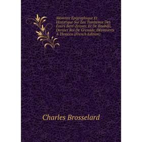 Книга Mémoire Épigraphique Et Historique Sur Les Tombeaux Des Émirs Beni-Zeiyan: Et De Boabdil, Dernier Roi De Grenade, Découverts À Tlemcen n
Книга Mémoire Épigraphique Et Historique Sur Les Tombeaux Des Émirs Beni-Zeiyan: Et De Boabdil, Dernier Roi De Grenade, Découverts À Tlemcen n