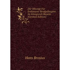 Книга Die Obsorge Für Entlassene Strafgefangene Im Königreich Bayern (German Edition)
Книга Die Obsorge Für Entlassene Strafgefangene Im Königreich Bayern (German Edition)