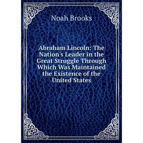 Книга Abraham Lincoln: The Nation's Leader in the Great Struggle Through Which Was Maintained the Existence of the United States
Книга Abraham Lincoln: The Nation's Leader in the Great Struggle Through Which Was Maintained the Existence of the United States