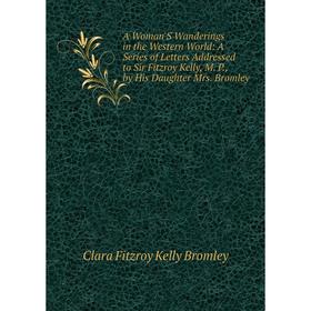 Книга A Woman'S Wanderings in the Western World: A Series of Letters Addressed to Sir Fitzroy Kelly, M. P., by His Daughter Mrs. Bromley
Книга A Woman'S Wanderings in the Western World: A Series of Letters Addressed to Sir Fitzroy Kelly, M. P., by His Daughter Mrs. Bromley