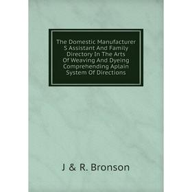 Книга The Domestic Manufacturer S Assistant And Family Directory In The Arts Of Weaving And Dyeing Comprehending Aplain System Of Directions
Книга The Domestic Manufacturer S Assistant And Family Directory In The Arts Of Weaving And Dyeing Comprehending Aplain System Of Directions