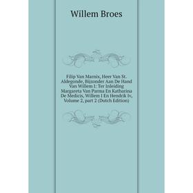 Книга Filip Van Marnix, Heer Van St. Aldegonde, Bijzonder Aan De Hand Van Willem I: Ter Inleiding Margareta Van Parma En Katharina De Medicis, Willem
Книга Filip Van Marnix, Heer Van St. Aldegonde, Bijzonder Aan De Hand Van Willem I: Ter Inleiding Margareta Van Parma En Katharina De Medicis, Willem