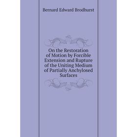 Книга On the Restoration of Motion by Forcible Extension and Rupture of the Uniting Medium of Partially Anchylosed Surfaces
Книга On the Restoration of Motion by Forcible Extension and Rupture of the Uniting Medium of Partially Anchylosed Surfaces