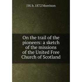Книга On the trail of the pioneers: a sketch of the missions of the United Free Church of Scotland
Книга On the trail of the pioneers: a sketch of the missions of the United Free Church of Scotland