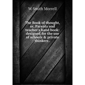 Книга The Book of thought, or, Parents and teacher's hand book: designed for the use of schools private thinkers
Книга The Book of thought, or, Parents and teacher's hand book: designed for the use of schools private thinkers