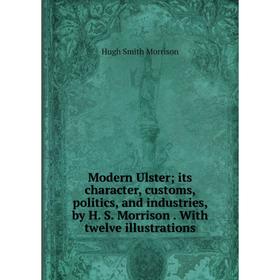 Книга Modern Ulster; its character, customs, politics, and industries, by H S Morrison With twelve illustrations
Книга Modern Ulster; its character, customs, politics, and industries, by H S Morrison With twelve illustrations