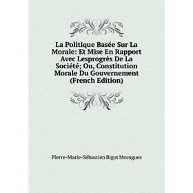 Книга La Politique Basée Sur La Morale: Et Mise En Rapport Avec Lesprogrès De La Société; Ou, Constitution Morale Du Gouvernement
Книга La Politique Basée Sur La Morale: Et Mise En Rapport Avec Lesprogrès De La Société; Ou, Constitution Morale Du Gouvernement