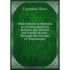 Книга Observations in Relation to a Communication Between the Atlantic and Pacific Oceans: Through the Isthmus of Tehuantepec
Книга Observations in Relation to a Communication Between the Atlantic and Pacific Oceans: Through the Isthmus of Tehuantepec