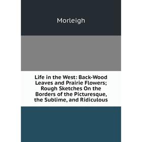 Книга Life in the West: Back-Wood Leaves and Prairie Flowers; Rough Sketches On the Borders of the Picturesque, the Sublime, and Ridiculous
Книга Life in the West: Back-Wood Leaves and Prairie Flowers; Rough Sketches On the Borders of the Picturesque, the Sublime, and Ridiculous