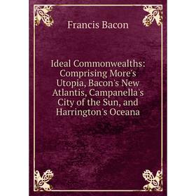 Книга Ideal Commonwealths: Comprising More's Utopia, Bacon's New Atlantis, Campanella's City of the Sun, and Harrington's Oceana
Книга Ideal Commonwealths: Comprising More's Utopia, Bacon's New Atlantis, Campanella's City of the Sun, and Harrington's Oceana