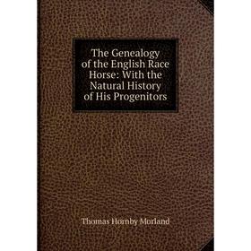 Книга The Genealogy of the English Race Horse: With the Natural History of His Progenitors
Книга The Genealogy of the English Race Horse: With the Natural History of His Progenitors