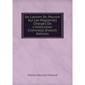 Книга De L'action Du Pouvoir Sur Les Magistrats Chargés De L'instruction Criminelle (French Edition)
Книга De L'action Du Pouvoir Sur Les Magistrats Chargés De L'instruction Criminelle (French Edition)