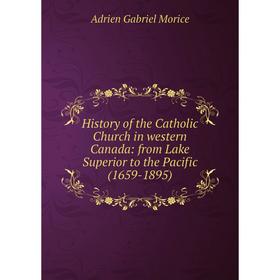 Книга History of the Catholic Church in western Canada: from Lake Superior to the Pacific (1659-1895)
Книга History of the Catholic Church in western Canada: from Lake Superior to the Pacific (1659-1895)