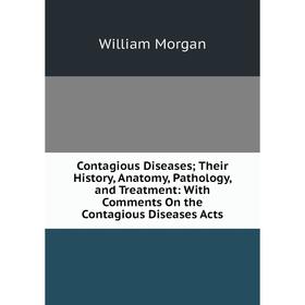 Книга Contagious Diseases; Their History, Anatomy, Pathology, and Treatment: With Comments On the Contagious Diseases Acts
Книга Contagious Diseases; Their History, Anatomy, Pathology, and Treatment: With Comments On the Contagious Diseases Acts