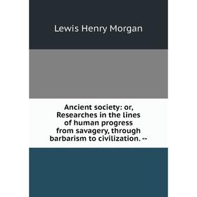 Книга Ancient society: or, Researches in the lines of human progress from savagery, through barbarism to civilization
Книга Ancient society: or, Researches in the lines of human progress from savagery, through barbarism to civilization