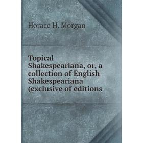 Книга Topical Shakespeariana, or, a collection of English Shakespeariana (exclusive of editions
Книга Topical Shakespeariana, or, a collection of English Shakespeariana (exclusive of editions
