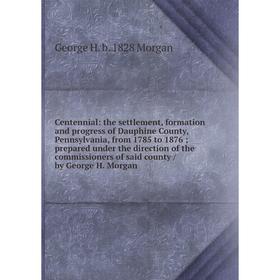 Книга Centennial: the settlement, formation and progress of Dauphine County, Pennsylvania, from 1785 to 1876; prepared under the direction of the comm
Книга Centennial: the settlement, formation and progress of Dauphine County, Pennsylvania, from 1785 to 1876; prepared under the direction of the comm