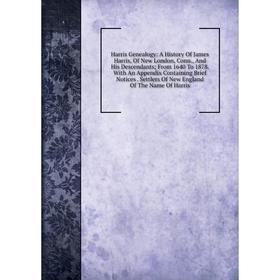 Книга Harris Genealogy: A History Of James Harris, Of New London, Conn., And His Descendants; From 1640 To 1878. With An Appendix Containing Brief Not
Книга Harris Genealogy: A History Of James Harris, Of New London, Conn., And His Descendants; From 1640 To 1878. With An Appendix Containing Brief Not