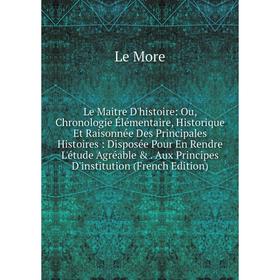 Книга Le Maitre D'histoire: Ou, Chronologie Élémentaire, Historique Et Raisonnée Des Principales Histoires: Disposée Pour En Rendre L'étude Agréable
Книга Le Maitre D'histoire: Ou, Chronologie Élémentaire, Historique Et Raisonnée Des Principales Histoires: Disposée Pour En Rendre L'étude Agréable