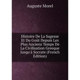 Книга Histoire De La Sagesse Et Du Goût Depuis Les Plus Anciens Temps De La Civilisation Greeque Jusqu'à Socrate
Книга Histoire De La Sagesse Et Du Goût Depuis Les Plus Anciens Temps De La Civilisation Greeque Jusqu'à Socrate