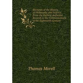 Книга Elements of the History of Philosophy and Science: From the Earliest Authentic Records to the Commencement of the Eighteenth Century
Книга Elements of the History of Philosophy and Science: From the Earliest Authentic Records to the Commencement of the Eighteenth Century
