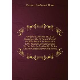 Книга Abrégé De L'histoire Et De La Statistique Du Ci-Devant Évêché De Bâle, Réuni À La France En 1793: Suivi De Renseignements Sur Ses Principales Fa
Книга Abrégé De L'histoire Et De La Statistique Du Ci-Devant Évêché De Bâle, Réuni À La France En 1793: Suivi De Renseignements Sur Ses Principales Fa