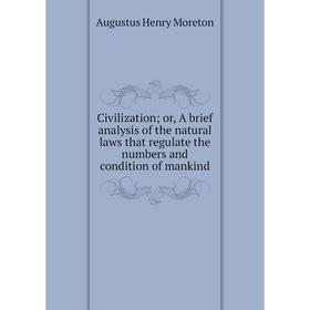 Книга Civilization; or, A brief analysis of the natural laws that regulate the numbers and condition of mankind
Книга Civilization; or, A brief analysis of the natural laws that regulate the numbers and condition of mankind