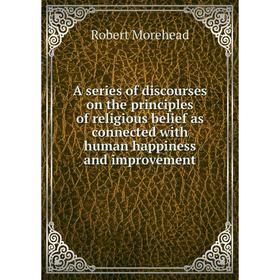 Книга A series of discourses on the principles of religious belief as connected with human happiness and improvement
Книга A series of discourses on the principles of religious belief as connected with human happiness and improvement