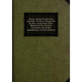 Книга Danse. Article Extrait D'un Ouvrage - De M.l.e. Moreau De St-mery. Ayant Pour Titre: Répertoire Des Notions Coloniales. Par Ordre Alphabétique.
Книга Danse. Article Extrait D'un Ouvrage - De M.l.e. Moreau De St-mery. Ayant Pour Titre: Répertoire Des Notions Coloniales. Par Ordre Alphabétique.