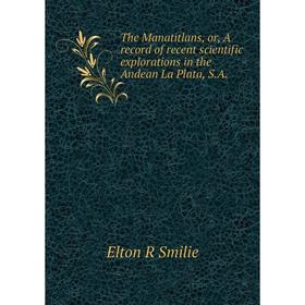 Книга The Manatitlans, or, A record of recent scientific explorations in the Andean La Plata, S.A.
Книга The Manatitlans, or, A record of recent scientific explorations in the Andean La Plata, S.A.