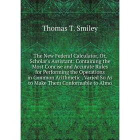 Книга The New Federal Calculator, Or, Scholar's Assistant: Containing the Most Concise and Accurate Rules for Performing the Operations in Common Arit
Книга The New Federal Calculator, Or, Scholar's Assistant: Containing the Most Concise and Accurate Rules for Performing the Operations in Common Arit