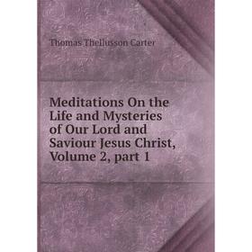 Книга Meditations On the Life and Mysteries of Our Lord and Saviour Jesus Christ, Volume 2, part 1
Книга Meditations On the Life and Mysteries of Our Lord and Saviour Jesus Christ, Volume 2, part 1