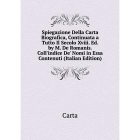 Книга Spiegazione Della Carta Biografica, Continuata a Tutto Il Secolo Xviii. Ed. by M. De Romanis. Coll'indice De' Nomi in Essa Contenuti (Italian Ed
Книга Spiegazione Della Carta Biografica, Continuata a Tutto Il Secolo Xviii. Ed. by M. De Romanis. Coll'indice De' Nomi in Essa Contenuti (Italian Ed