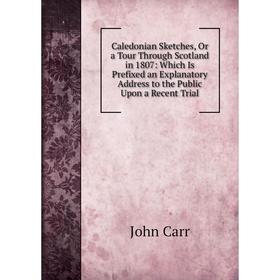 Книга Caledonian Sketches, Or a Tour Through Scotland in 1807: Which Is Prefixed an Explanatory Address to the Public Upon a Recent Trial
Книга Caledonian Sketches, Or a Tour Through Scotland in 1807: Which Is Prefixed an Explanatory Address to the Public Upon a Recent Trial