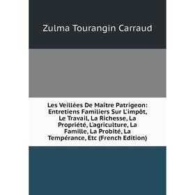 Книга Les Veillées De Maître Patrigeon: Entretiens Familiers Sur L'impôt, Le Travail, La Richesse, La Propriété, L'agriculture, La Famille, La Probité
Книга Les Veillées De Maître Patrigeon: Entretiens Familiers Sur L'impôt, Le Travail, La Richesse, La Propriété, L'agriculture, La Famille, La Probité