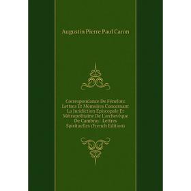 Книга Correspondance De Fénelon: Lettres Et Mémoires Concernant La Juridiction Épiscopale Et Métropolitaine De L'archevêque De Cambray. Lettres Spirit
Книга Correspondance De Fénelon: Lettres Et Mémoires Concernant La Juridiction Épiscopale Et Métropolitaine De L'archevêque De Cambray. Lettres Spirit