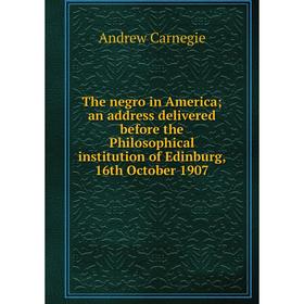 Книга The negro in America; an address delivered before the Philosophical institution of Edinburg, 16th October 1907
Книга The negro in America; an address delivered before the Philosophical institution of Edinburg, 16th October 1907