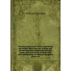 Книга Practical game preserving: containing the fullest directions for rearing and preserving both winged and ground game, and destroying vermin; with 
Книга Practical game preserving: containing the fullest directions for rearing and preserving both winged and ground game, and destroying vermin; with